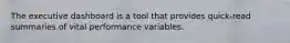 The executive dashboard is a tool that provides quick-read summaries of vital performance variables.