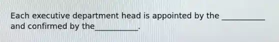 Each executive department head is appointed by the ___________ and confirmed by the___________.