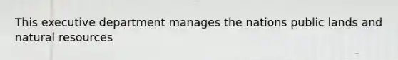 This executive department manages the nations public lands and natural resources