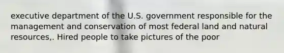 executive department of the U.S. government responsible for the management and conservation of most federal land and natural resources,. Hired people to take pictures of the poor