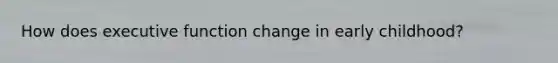 How does executive function change in early childhood?