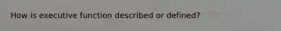 How is executive function described or defined?