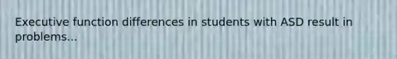 Executive function differences in students with ASD result in problems...