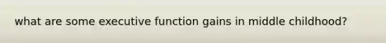 what are some executive function gains in middle childhood?