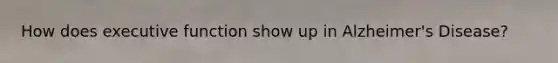 How does executive function show up in Alzheimer's Disease?