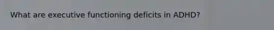 What are executive functioning deficits in ADHD?