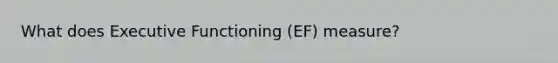 What does Executive Functioning (EF) measure?