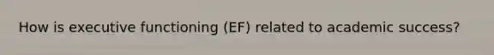 How is executive functioning (EF) related to academic success?