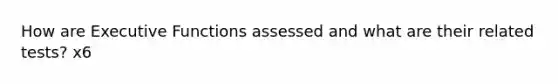 How are Executive Functions assessed and what are their related tests? x6