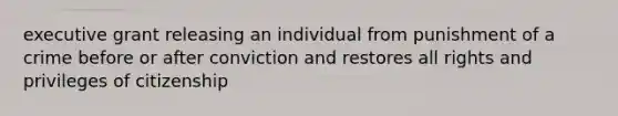 executive grant releasing an individual from punishment of a crime before or after conviction and restores all rights and privileges of citizenship