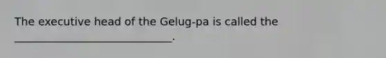 The executive head of the Gelug-pa is called the _____________________________.