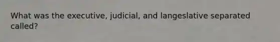 What was the executive, judicial, and langeslative separated called?