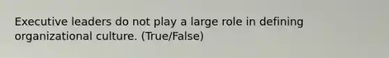 Executive leaders do not play a large role in defining organizational culture. (True/False)