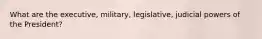 What are the executive, military, legislative, judicial powers of the President?