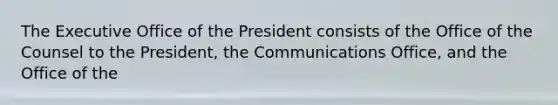 The Executive Office of the President consists of the Office of the Counsel to the President, the Communications Office, and the Office of the