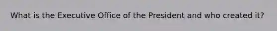 What is the Executive Office of the President and who created it?