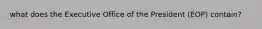 what does the Executive Office of the President (EOP) contain?