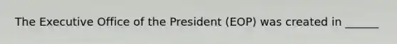 The Executive Office of the President (EOP) was created in ______