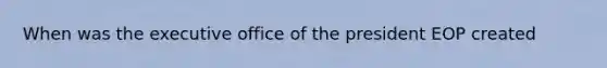 When was the executive office of the president EOP created