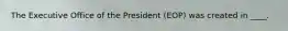 The Executive Office of the President (EOP) was created in ____.