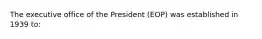 The executive office of the President (EOP) was established in 1939 to: