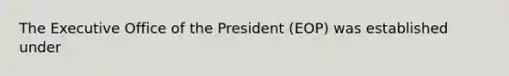 The Executive Office of the President (EOP) was established under