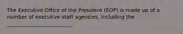 The Executive Office of the President (EOP) is made up of a number of executive staff agencies, including the _________________________.