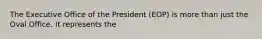 The Executive Office of the President (EOP) is more than just the Oval Office. It represents the