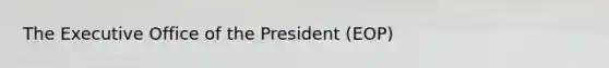 The Executive Office of the President (EOP)