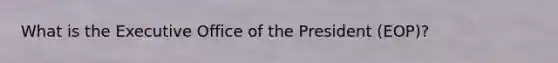 What is the Executive Office of the President (EOP)?