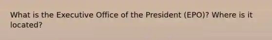 What is the Executive Office of the President (EPO)? Where is it located?