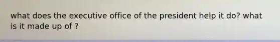 what does the executive office of the president help it do? what is it made up of ?