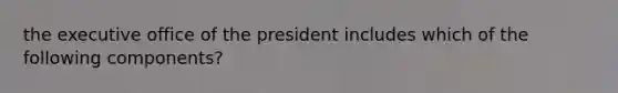 the executive office of the president includes which of the following components?