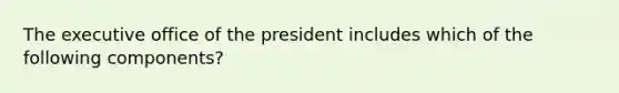 The executive office of the president includes which of the following components?