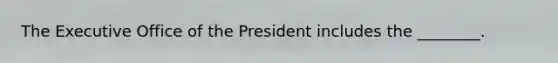 The Executive Office of the President includes the ________.