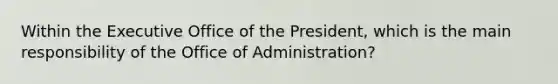 Within the Executive Office of the President, which is the main responsibility of the Office of Administration?