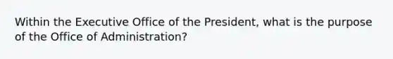 Within the Executive Office of the President, what is the purpose of the Office of Administration?