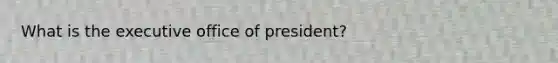 What is the executive office of president?