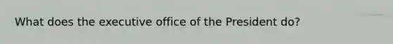 What does the executive office of the President do?