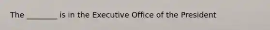 The ________ is in the Executive Office of the President