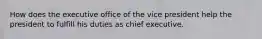 How does the executive office of the vice president help the president to fulfill his duties as chief executive.