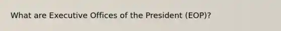 What are Executive Offices of the President (EOP)?