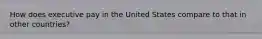 How does executive pay in the United States compare to that in other countries?