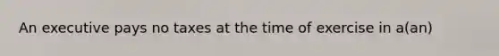 An executive pays no taxes at the time of exercise in a(an)