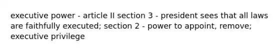 executive power - article II section 3 - president sees that all laws are faithfully executed; section 2 - power to appoint, remove; executive privilege