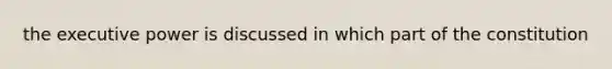 the executive power is discussed in which part of the constitution