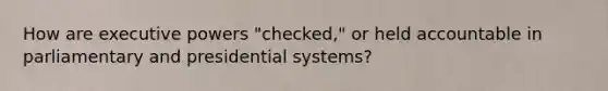 How are executive powers "checked," or held accountable in parliamentary and presidential systems?