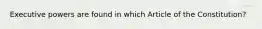 Executive powers are found in which Article of the Constitution?