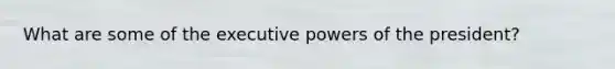 What are some of the executive powers of the president?