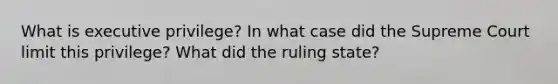 What is executive privilege? In what case did the Supreme Court limit this privilege? What did the ruling state?